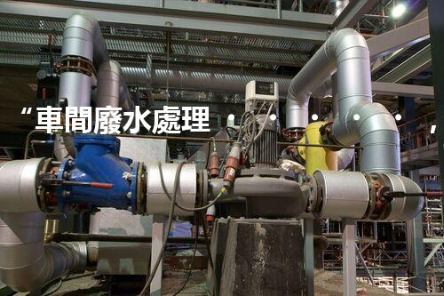 “車間廢水處理，綠色環(huán)保新篇章”